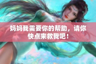 妈妈我需要你的帮助，请你快点来救我吧！
