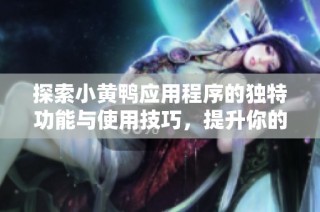 探索小黄鸭应用程序的独特功能与使用技巧，提升你的生活便捷性