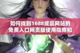 如何找到1688成品网站的免费入口网页版使用指南和技巧