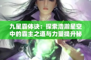 九星霸体诀：探索浩瀚星空中的霸主之道与力量提升秘籍