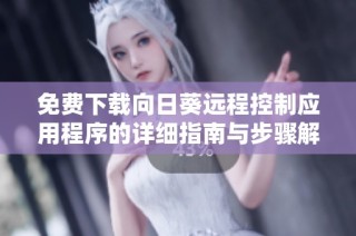 免费下载向日葵远程控制应用程序的详细指南与步骤解析