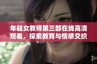 年轻女教师第三部在线高清观看，探索教育与情感交织的故事
