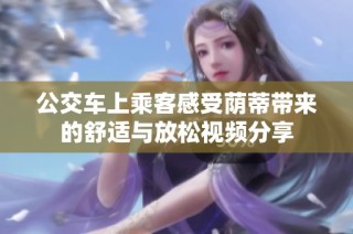 公交车上乘客感受荫蒂带来的舒适与放松视频分享