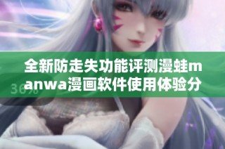 全新防走失功能评测漫蛙manwa漫画软件使用体验分享