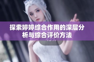 探索婷婷综合作用的深层分析与综合评价方法