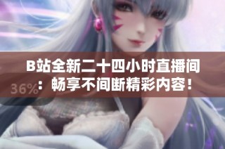B站全新二十四小时直播间：畅享不间断精彩内容！