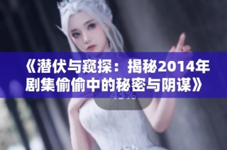 《潜伏与窥探：揭秘2014年剧集偷偷中的秘密与阴谋》