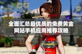 全面汇总最优质的免费黄金网站手机应用推荐攻略