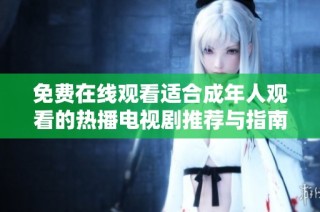 免费在线观看适合成年人观看的热播电视剧推荐与指南
