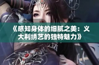 《感知身体的细腻之美：义大利绣艺的独特魅力》