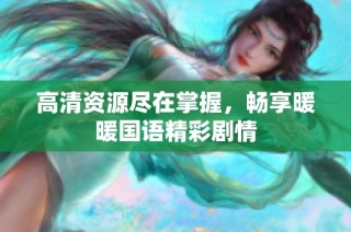 高清资源尽在掌握，畅享暖暖国语精彩剧情