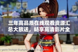 三年高品质在线观看资源汇总大放送，畅享高清影片全攻略