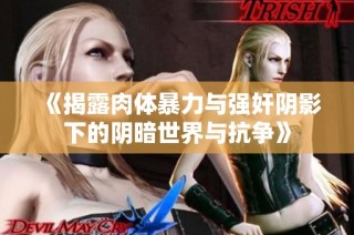 《揭露肉体暴力与强奸阴影下的阴暗世界与抗争》