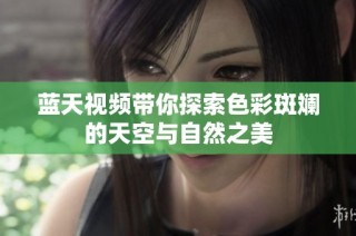 蓝天视频带你探索色彩斑斓的天空与自然之美