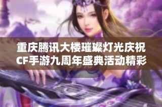 重庆腾讯大楼璀璨灯光庆祝CF手游九周年盛典活动精彩回顾