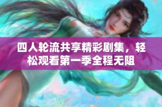 四人轮流共享精彩剧集，轻松观看第一季全程无阻