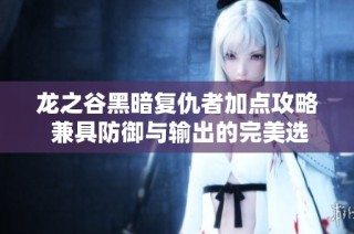 龙之谷黑暗复仇者加点攻略 兼具防御与输出的完美选择