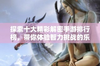 探索十大精彩解密手游排行榜，带你体验智力挑战的乐趣！