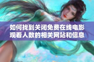 如何找到关闭免费在线电影观看人数的相关网站和信息