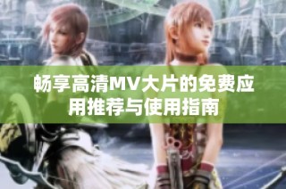 畅享高清MV大片的免费应用推荐与使用指南