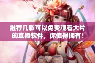 推荐几款可以免费观看大片的直播软件，你值得拥有！