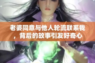 老婆同意与他人轮流联系我，背后的故事引发好奇心