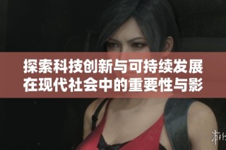 探索科技创新与可持续发展在现代社会中的重要性与影响力分析
