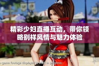 精彩少妇直播互动，带你领略别样风情与魅力体验