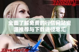 全面了解免费的行情网站资源推荐与下载途径总汇
