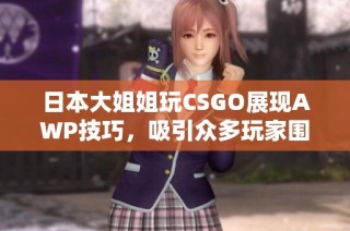日本大姐姐玩CSGO展现AWP技巧，吸引众多玩家围观