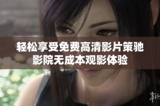 轻松享受免费高清影片策驰影院无成本观影体验