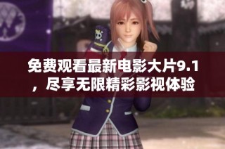 免费观看最新电影大片9.1，尽享无限精彩影视体验
