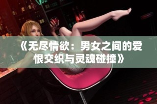《无尽情欲：男女之间的爱恨交织与灵魂碰撞》