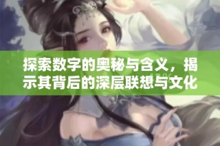 探索数字的奥秘与含义，揭示其背后的深层联想与文化价值