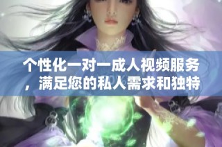 个性化一对一成人视频服务，满足您的私人需求和独特体验