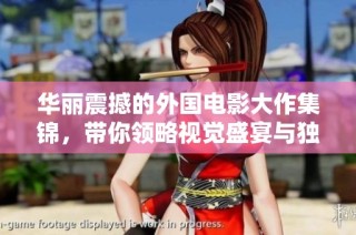 华丽震撼的外国电影大作集锦，带你领略视觉盛宴与独特魅力