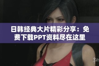 日韩经典大片精彩分享：免费下载PPT资料尽在这里