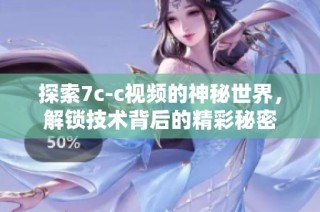 探索7c-c视频的神秘世界，解锁技术背后的精彩秘密