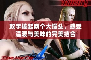 双手捧起两个大馒头，感受温暖与美味的完美结合