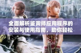 全面解析鉴黄师应用程序的安装与使用指南，助你轻松掌握技巧
