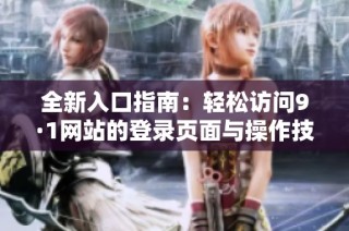 全新入口指南：轻松访问9·1网站的登录页面与操作技巧