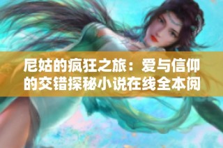 尼姑的疯狂之旅：爱与信仰的交错探秘小说在线全本阅读