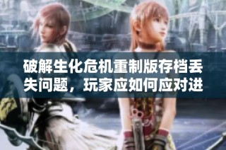 破解生化危机重制版存档丢失问题，玩家应如何应对进度危机