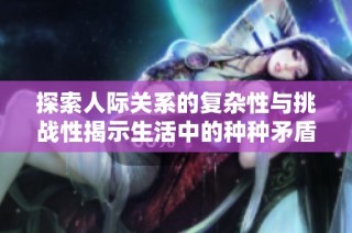 探索人际关系的复杂性与挑战性揭示生活中的种种矛盾与冲突