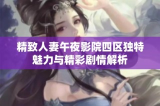 精致人妻午夜影院四区独特魅力与精彩剧情解析