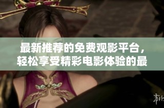 最新推荐的免费观影平台，轻松享受精彩电影体验的最佳选择