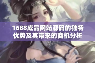 1688成品网站源码的独特优势及其带来的商机分析