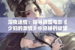 深夜迷情：探寻韩国电影《少妇的激情》中隐秘的欲望与冲突