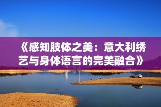 《感知肢体之美：意大利绣艺与身体语言的完美融合》
