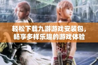 轻松下载九游游戏安装包，畅享多样乐趣的游戏体验